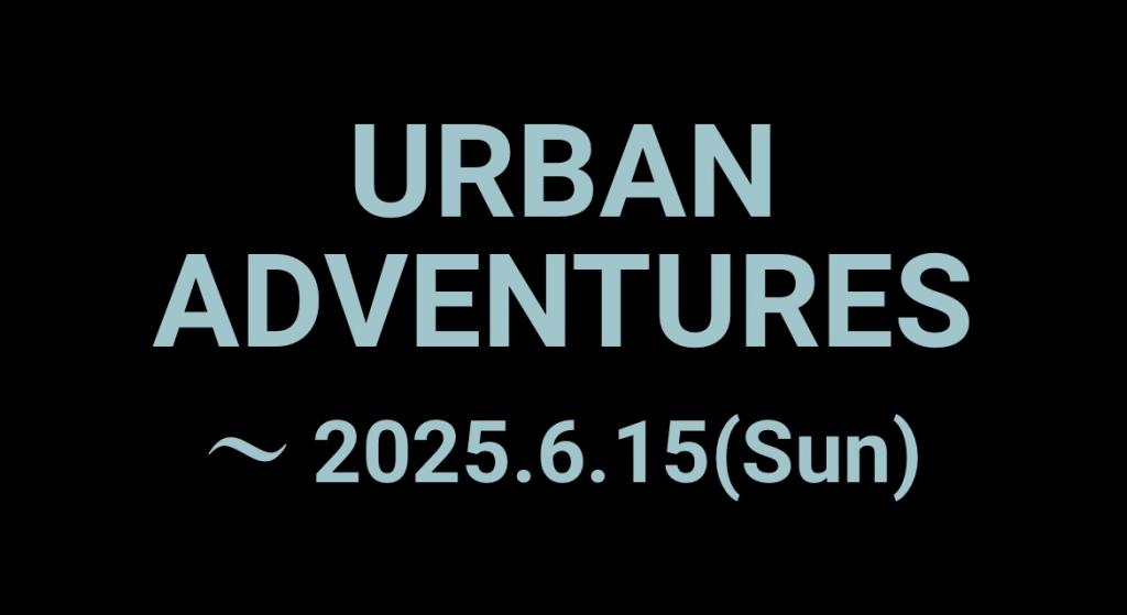 URBAN ADVENTURES 〜 2025.6.15(Sun)　  